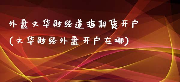 外盘文华财经道指期货开户(文华财经外盘开户在哪)