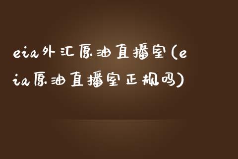 eia外汇原油直播室(eia原油直播室正规吗)