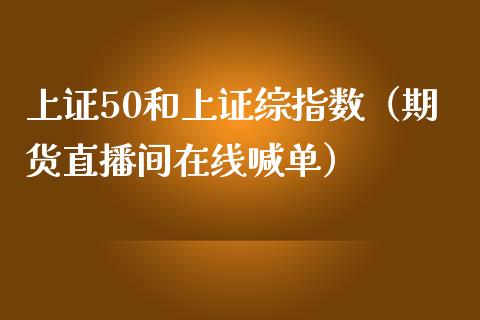 上证50和上证综指数（期货直播间在线喊单）