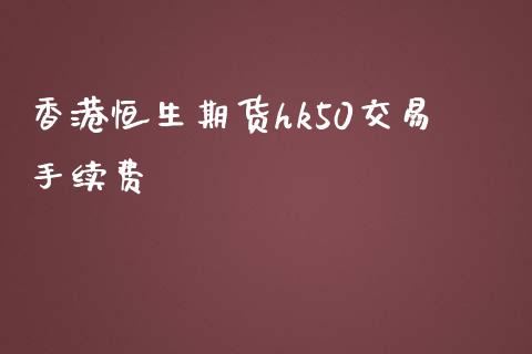 香港恒生期货hk50交易手续费