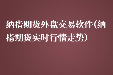 纳指期货外盘交易软件(纳指期货实时行情走势)