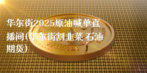 华尔街2025原油喊单直播间(华尔街割韭菜 石油期货)