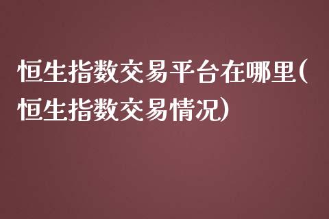 恒生指数交易平台在哪里(恒生指数交易情况)