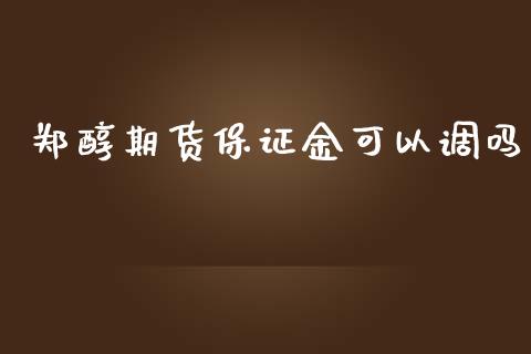 郑醇期货保证金可以调吗