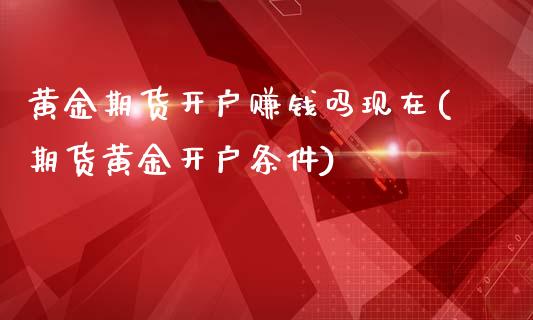 黄金期货开户赚钱吗现在(期货黄金开户条件)