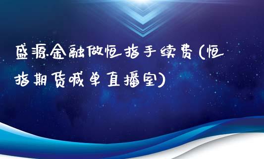 盛源金融做恒指手续费(恒指期货喊单直播室)