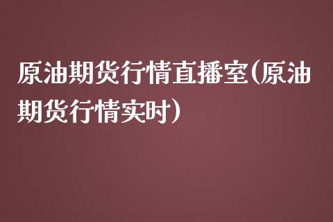 原油期货行情直播室(原油期货行情实时)