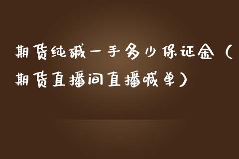 期货纯碱一手多少保证金（期货直播间直播喊单）