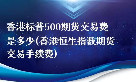 香港标普500期货交易费是多少(香港恒生指数期货交易手续费)