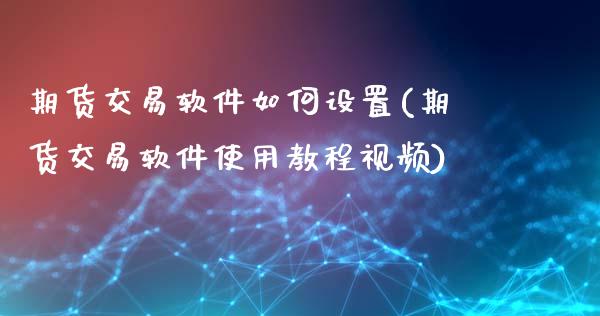 期货交易软件如何设置(期货交易软件使用教程视频)