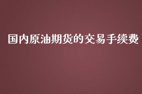 国内原油期货的交易手续费