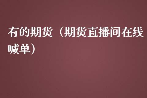 有的期货（期货直播间在线喊单）