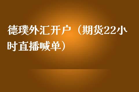 德璞外汇开户（期货22小时直播喊单）