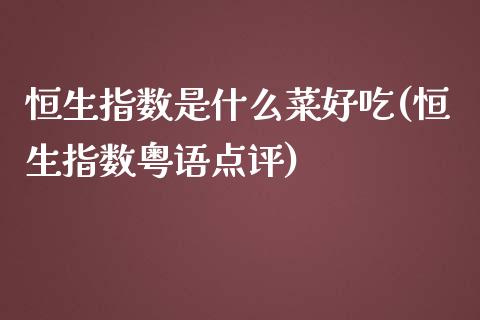 恒生指数是什么菜好吃(恒生指数粤语点评)