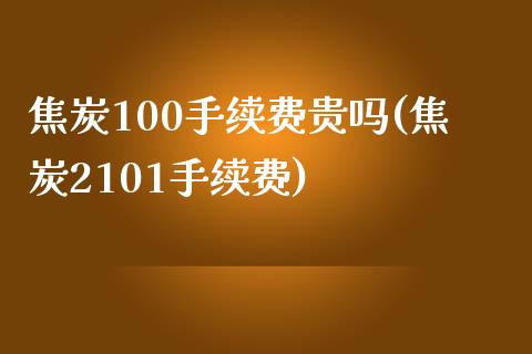 焦炭100手续费贵吗(焦炭2101手续费)