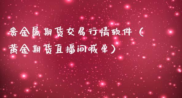 贵金属期货交易行情软件（黄金期货直播间喊单）