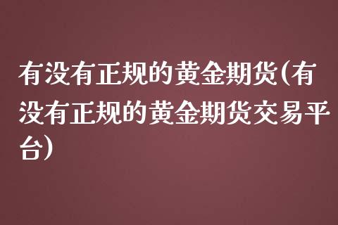 有没有正规的黄金期货(有没有正规的黄金期货交易平台)