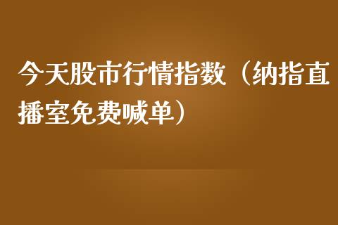 今天股市行情指数（纳指直播室免费喊单）