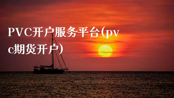 PVC开户服务平台(pvc期货开户)