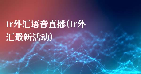 tr外汇语音直播(tr外汇最新活动)