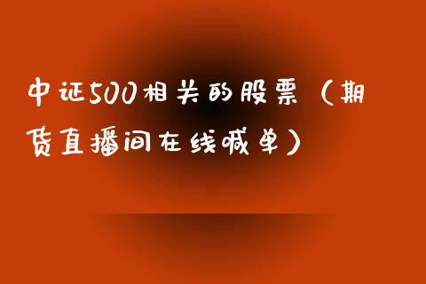 中证500相关的股票（期货直播间在线喊单）