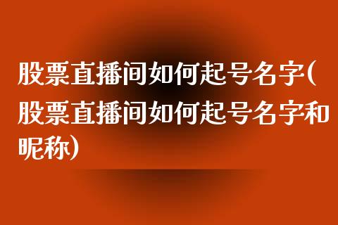 股票直播间如何起号名字(股票直播间如何起号名字和昵称)