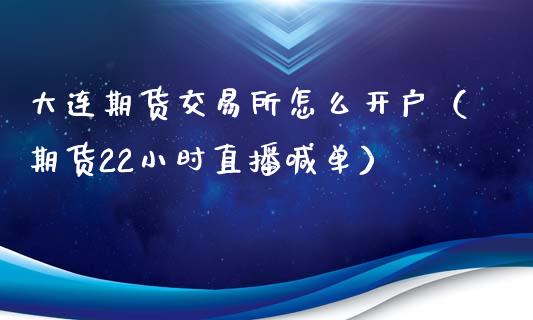 大连期货交易所怎么开户（期货22小时直播喊单）