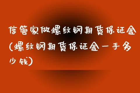 信管家做螺纹钢期货保证金(螺纹钢期货保证金一手多少钱)