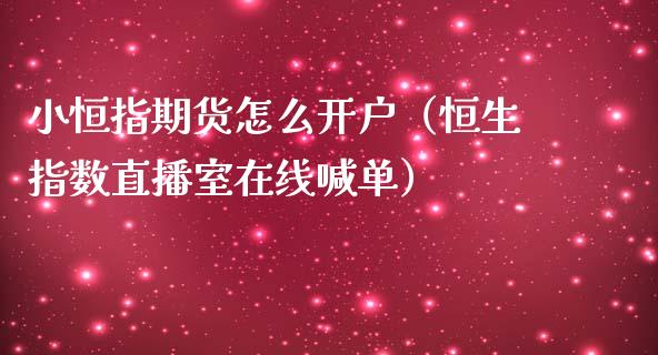 小恒指期货怎么开户（恒生指数直播室在线喊单）