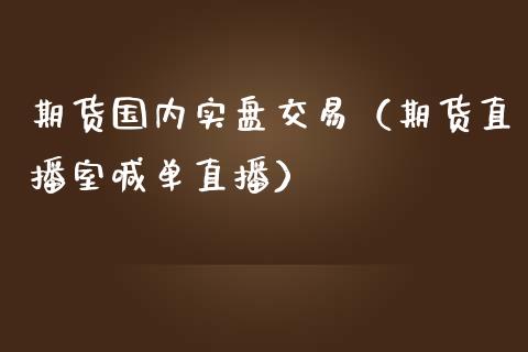 期货国内实盘交易（期货直播室喊单直播）