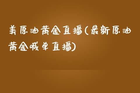 美原油黄金直播(最新原油黄金喊单直播)