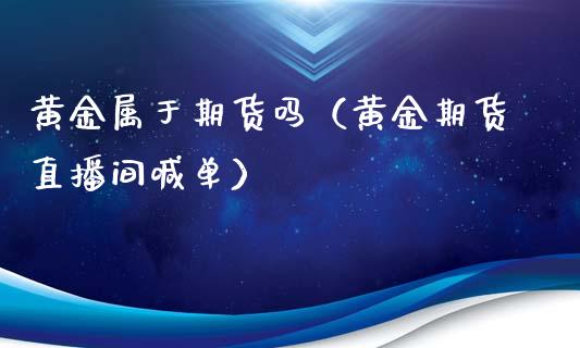 黄金属于期货吗（黄金期货直播间喊单）