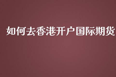 如何去香港开户国际期货