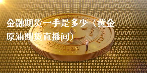 金融期货一手是多少（黄金原油期货直播间）