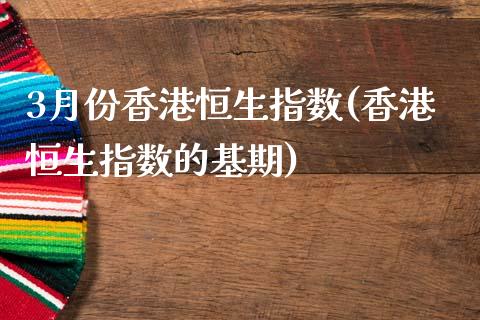 3月份香港恒生指数(香港恒生指数的基期)