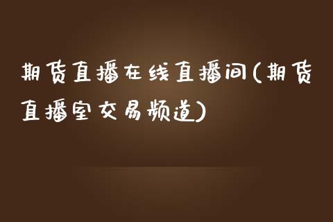 期货直播在线直播间(期货直播室交易频道)