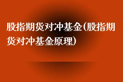 股指期货对冲基金(股指期货对冲基金原理)