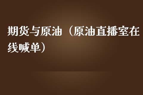 期货与原油（原油直播室在线喊单）