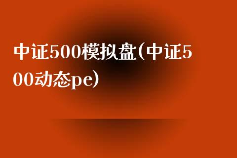 中证500模拟盘(中证500动态pe)