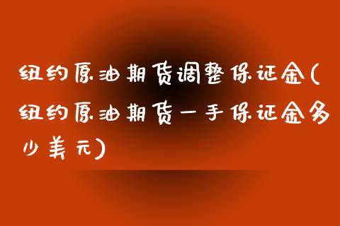 纽约原油期货调整保证金(纽约原油期货一手保证金多少美元)