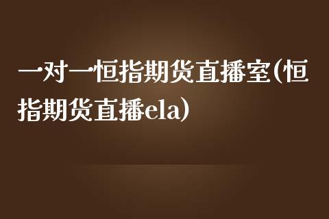 一对一恒指期货直播室(恒指期货直播ela)