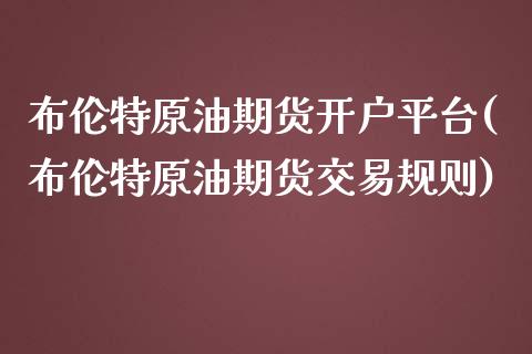 布伦特原油期货开户平台(布伦特原油期货交易规则)