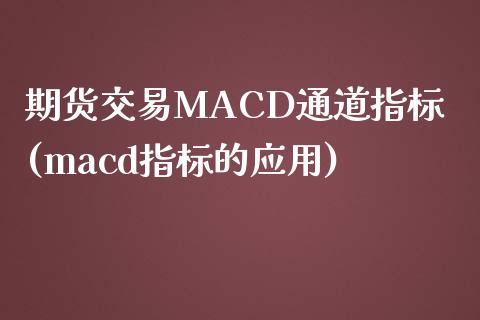 期货交易MACD通道指标(macd指标的应用)