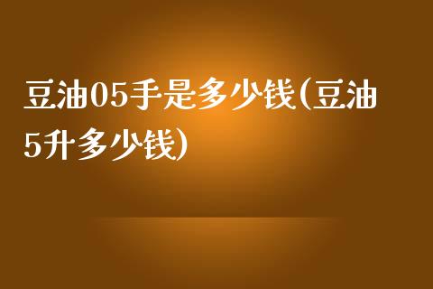 豆油05手是多少钱(豆油5升多少钱)