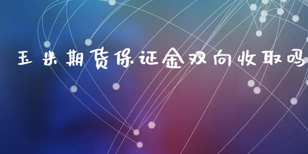 玉米期货保证金双向收取吗