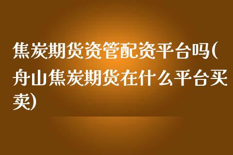 焦炭期货资管配资平台吗(舟山焦炭期货在什么平台买卖)