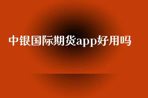 中银国际期货app好用吗