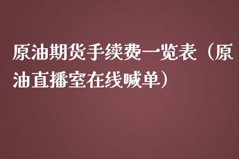 原油期货手续费一览表（原油直播室在线喊单）