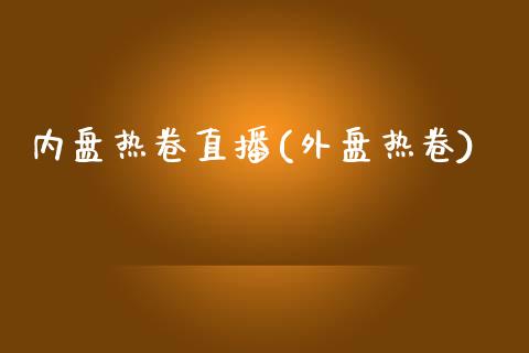 内盘热卷直播(外盘热卷)