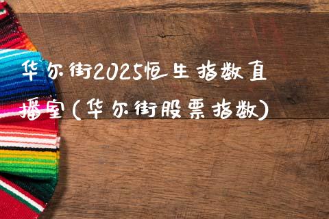 华尔街2025恒生指数直播室(华尔街股票指数)